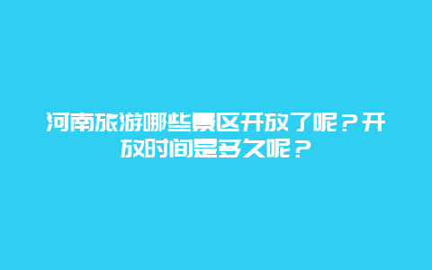 河南旅游哪些景区开放了呢？开放时间是多久呢？