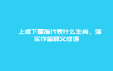 罔上虐下是指代表什么生肖，落实作答释义成语