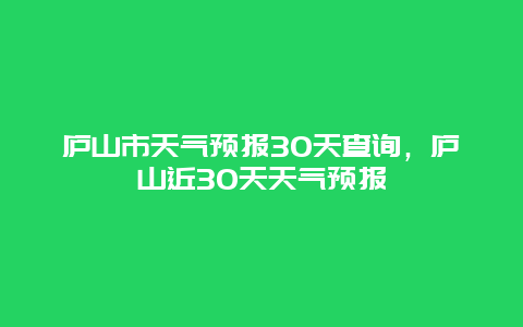 庐山市天气预报30天查询，庐山近30天天气预报
