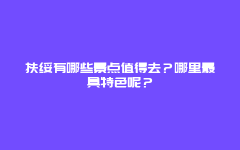 扶绥有哪些景点值得去？哪里最具特色呢？