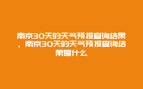 南京30天的天气预报查询结果，南京30天的天气预报查询结果是什么