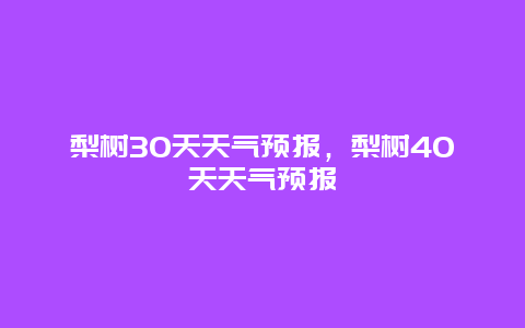 梨树30天天气预报，梨树40天天气预报