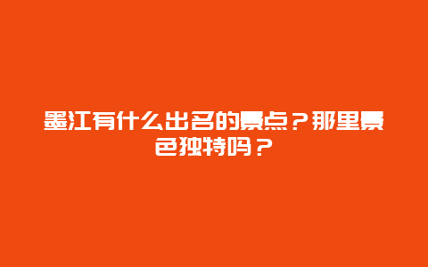 墨江有什么出名的景点？那里景色独特吗？