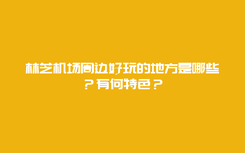 林芝机场周边好玩的地方是哪些？有何特色？