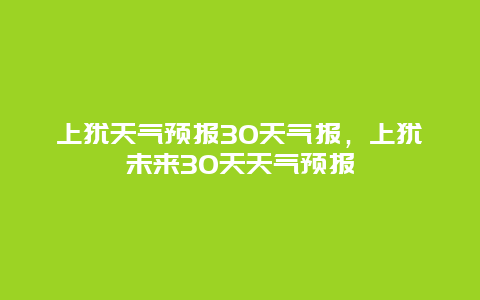 上犹天气预报30天气报，上犹未来30天天气预报