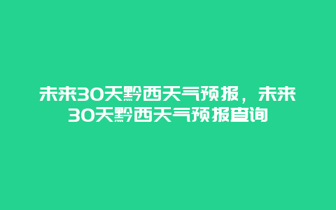 未来30天黔西天气预报，未来30天黔西天气预报查询