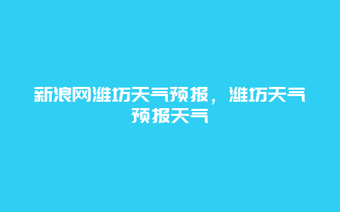 新浪网潍坊天气预报，潍坊天气预报天气