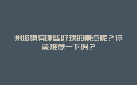 州城镇有哪些好玩的景点呢？你能推荐一下吗？