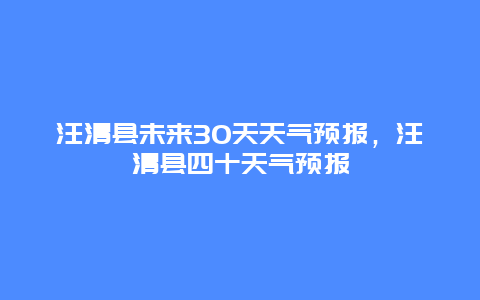 汪清县未来30天天气预报，汪清县四十天气预报