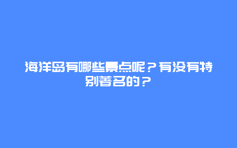 海洋岛有哪些景点呢？有没有特别著名的？