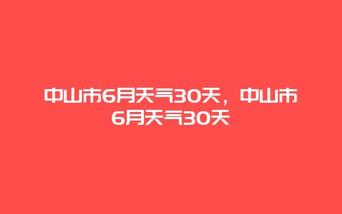 中山市6月天气30天，中山市6月天气30天