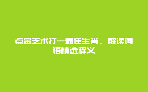 点金乏术打一最佳生肖，解读词语精选释义