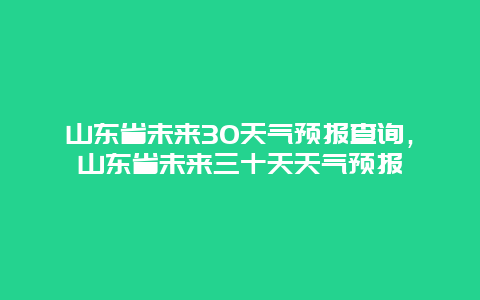 山东省未来30天气预报查询，山东省未来三十天天气预报