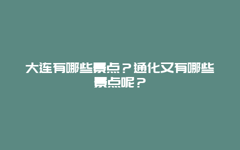 大连有哪些景点？通化又有哪些景点呢？
