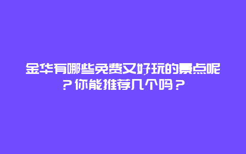金华有哪些免费又好玩的景点呢？你能推荐几个吗？