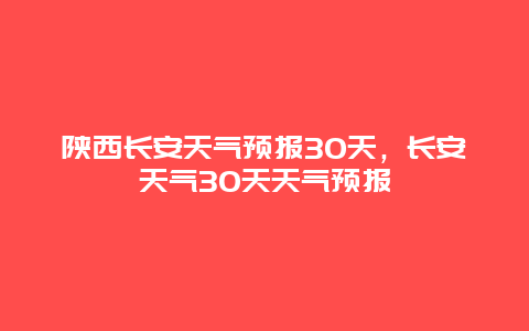 陕西长安天气预报30天，长安天气30天天气预报