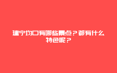 建宁均口有哪些景点？都有什么特色呢？