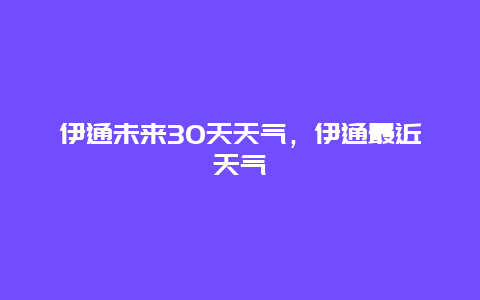 伊通未来30天天气，伊通最近天气