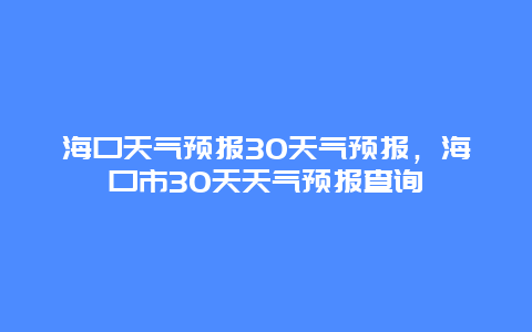 海口天气预报30天气预报，海口市30天天气预报查询