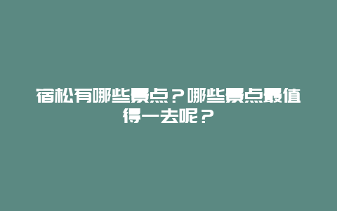 宿松有哪些景点？哪些景点最值得一去呢？