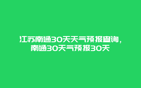 江苏南通30天天气预报查询，南通30天气预报30天