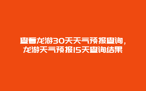 查看龙游30天天气预报查询，龙游天气预报15天查询结果