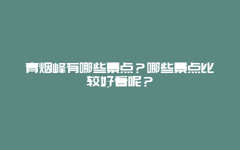 青烟峰有哪些景点？哪些景点比较好看呢？