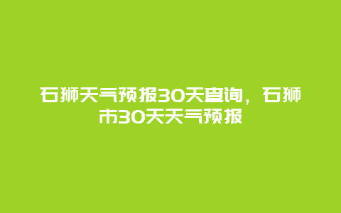 石狮天气预报30天查询，石狮市30天天气预报