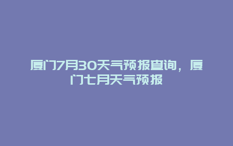 厦门7月30天气预报查询，厦门七月天气预报