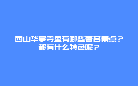 西山华亭寺里有哪些著名景点？都有什么特色呢？