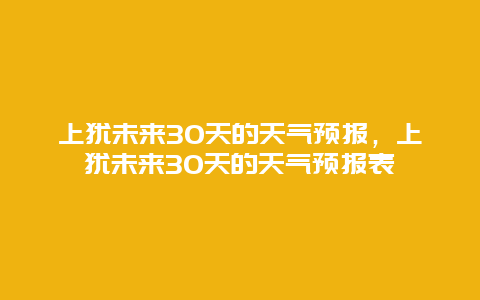 上犹未来30天的天气预报，上犹未来30天的天气预报表