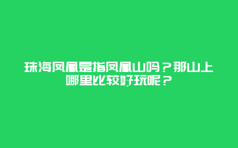 珠海凤凰是指凤凰山吗？那山上哪里比较好玩呢？
