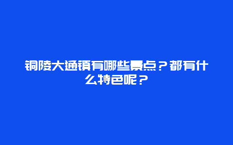 铜陵大通镇有哪些景点？都有什么特色呢？