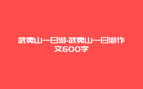 武夷山一日游-武夷山一日游作文600字