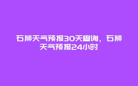 石狮天气预报30天查询，石狮天气预报24小时