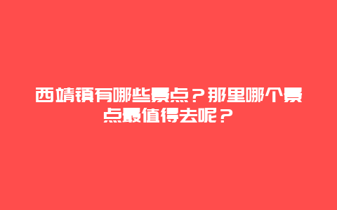 西靖镇有哪些景点？那里哪个景点最值得去呢？