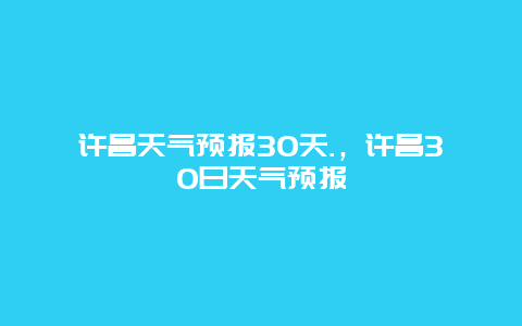 许昌天气预报30天.，许昌30日天气预报