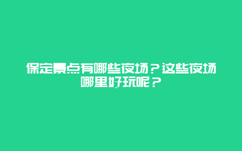 保定景点有哪些夜场？这些夜场哪里好玩呢？