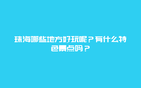 珠海哪些地方好玩呢？有什么特色景点吗？