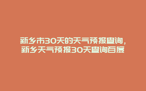 新乡市30天的天气预报查询，新乡天气预报30天查询百度