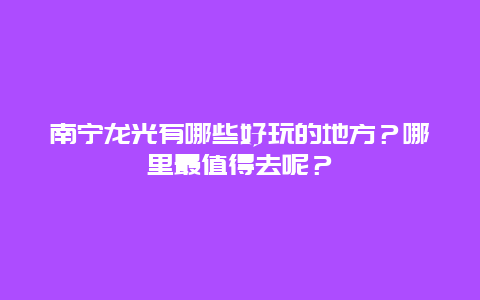 南宁龙光有哪些好玩的地方？哪里最值得去呢？