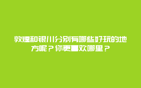 敦煌和银川分别有哪些好玩的地方呢？你更喜欢哪里？