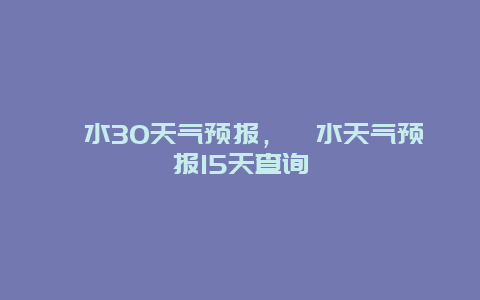 涞水30天气预报，涞水天气预报15天查询