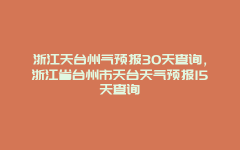 浙江天台州气预报30天查询，浙江省台州市天台天气预报15天查询