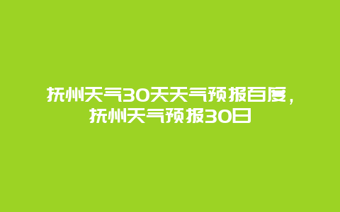 抚州天气30天天气预报百度，抚州天气预报30日