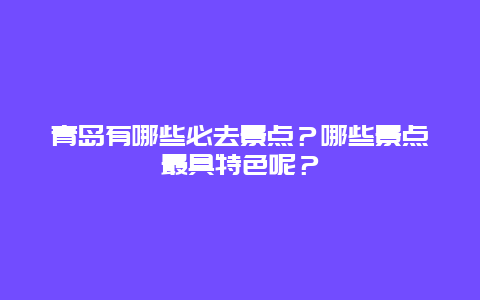 青岛有哪些必去景点？哪些景点最具特色呢？