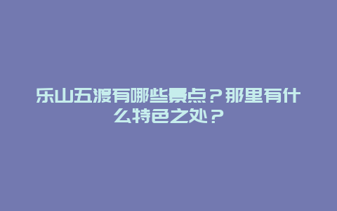 乐山五渡有哪些景点？那里有什么特色之处？