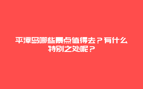 平潭岛哪些景点值得去？有什么特别之处呢？