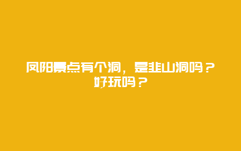 凤阳景点有个洞，是韭山洞吗？好玩吗？