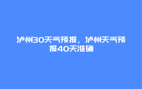 泸州30天气预报，泸州天气预报40天准确